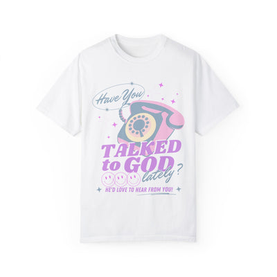 HAVE YOU TALKED TO GOD LATELY (COMFORT COLORS)