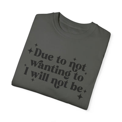 Due to Not Wanting To, I Will Not Be Graphic Tee (Comfort Colors)