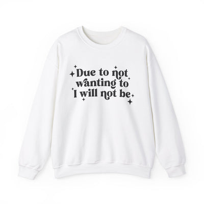 Due to Not Wanting To, I Will Not Be Graphic Sweatshirt (GILDAN)