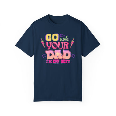 "Go Ask Your Dad, I’m Off Duty" T-Shirt (Comfort Colors)