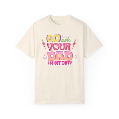 "Go Ask Your Dad, I’m Off Duty" T-Shirt (Comfort Colors)